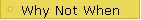 Why Not When