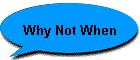 Why Not When